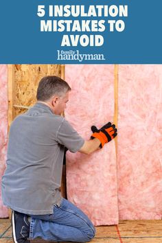 a man working on insulation in his home with the words 5 insulation misstakes to avoid