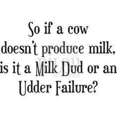 a quote that reads so if a cow doesn't produce milk, is it a milk