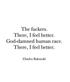 a quote from charles bulovaski that reads the fukers there, i feel better god - damned human race there, i feel better