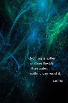 a quote from lao tzu about nothing is softer or more flexible than water, it's nothing can resist it