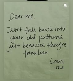 a piece of paper with writing on it that says dear me, don't fall back into your old patterns just because they familiar love