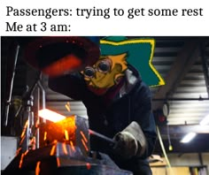 a man in a mask working on a piece of metal with the caption, passengers trying to get some rest me at 3 am