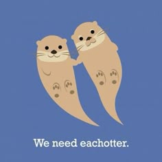 two otters are holding each other with the words you are my