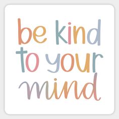 the words be kind to your mind are shown in multicolors on a white background