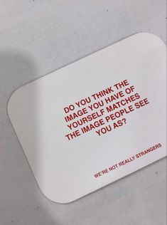 a white mouse pad with red writing on it that says do you think the image you have of yourself matches the image people see you as?