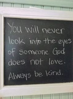 a chalkboard with the words you will never look into the eyes of someone god does not love always be kind