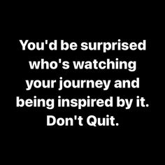 the words you'd be surprised who's watching your journey and being inspired by it don't quit