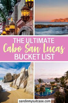 the ultimate cabo san lucas bucket list with pictures of hotels and other things to see