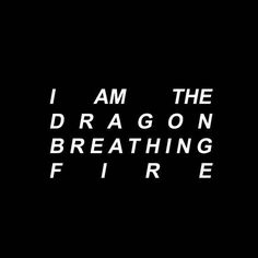 the words i am the dragon breathing fire are in white letters on a black background