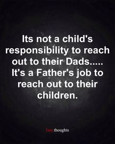 a black and white photo with the words, it's not a child's responsibility to reach out to their dads