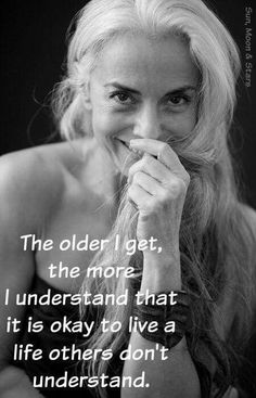 the older i get, the more i understand that it is okay to live a life others don't understand