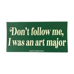 a green sign that says don't follow me, i was an art major