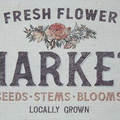 a sign that says fresh flower market seeds stems blooms locally grown on the side of a building