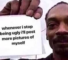 a man holding up a piece of paper that says, whenever i stop being ugly i'll post more pictures of my self