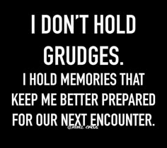 i don't hold grudges i hold memories that keep me better prepared for our next encounter