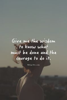 a woman looking up at the sky with a quote above her that says, give me the wisdom to know what must be done and the courage to do it