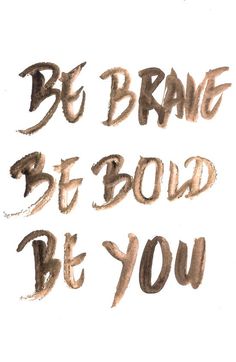 the words be brave, be bold, and be you written in brown ink on white paper