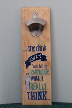 "One Drink Away From Telling Everyone What I Really Think Wall mounted bottle opener with embedded magnets in the back to catch bottle caps when opened. Great gift for the person who has everything. *Hand-crafted pine wood Bottle Opener *Hand painted *Magnets embedded in back *Capture caps when you open bottle *Holds approx. 12 caps or more *Keyhole hardware on back for mounting to wall *Protective Vinyl Backing *Protective clear enamel coating (3 coats)  for durability *Size: 12\"H x 4\"W (Appr Diy Bottle Opener Wood Wall Mount, Funny Bottle Openers, Bottle Openers On Wood, Bbq Board, Diy Bottle Opener, Bottle Opener Sign, Painted Magnets, Bottle Cap Catcher, Wood Log Crafts