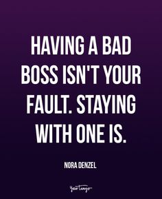 a quote that says having a bad boss isn't your fault staying with one is