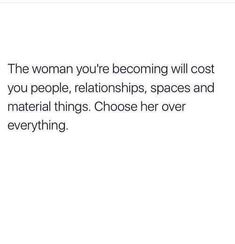 the woman you're becoming will cost you people, relationships, spaces and material things choose her over everything