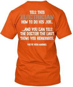 an orange t - shirt that says tell this electrician how to do his job and you can tell the doctor the last thing you remember