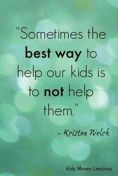 a quote that says, sometimes the best way to help our kids is to not help them