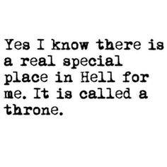 a quote that says, yes i know there is a real special place in hell for me it is called a throne