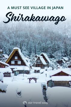 snow covered houses and trees in the background with text overlay that reads, a must see village in japan shirakawago