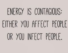 the words energy is contagious either you after people or you infect people