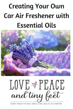 lavender flowers with the text creating your own car air freshener with essential oils love, peace and tiny feet