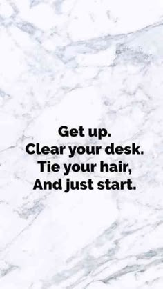 a marble background with the words get up clear your desk tie your hair and just start