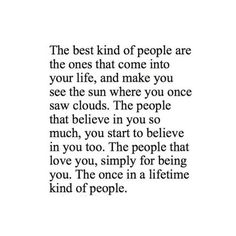 the best kind of people are the ones that come into your life and make you see the sun where you once saw clouds