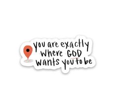 a sticker with the words you are exactly where god wants you to be on it