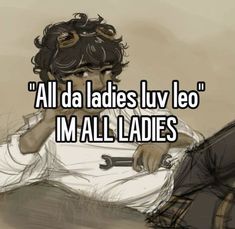 a drawing of a woman holding a wrench with the caption all da ladies luv leo im all ladies