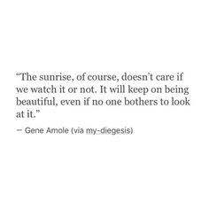 a quote from genne amole about the sunrise, course, doesn't care if we watch it or not