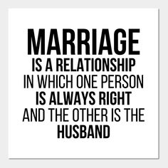 marriage is a relationship in which one person is always right and the other is the husband