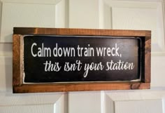 a wooden sign that says calm down train wreck, this isn't your station