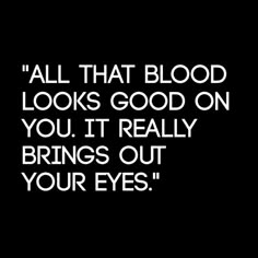 a black and white photo with the words, all that blood looks good on you it really brings out your eyes