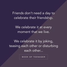 friends don't need a day to celebrate their friendship we celebrate it at every moment that we live