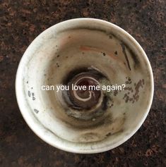 a dirty white bowl with the words can you love me again? written in it