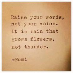 a quote from rumi that reads raise your words, not your voice it is rain that grows flowers, not thunder