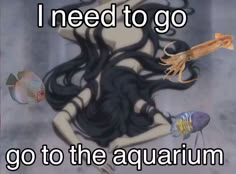 an image of a woman with long black hair and fish around her legs that says i need to go go to the aquarium