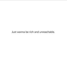 the words just wanna be rich and unreachable are written in black on a white background