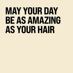 a black and white poster with the words may your day be as amazing as your hair