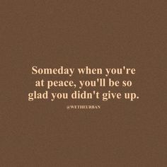 a brown background with the words,'someone when you're at peace, you'll be so glad you didn't give up