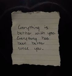 a piece of paper with writing on it that says everything is better with you everthing has been better since you