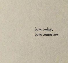 the words love today, love tomorrow written on a piece of paper with black ink