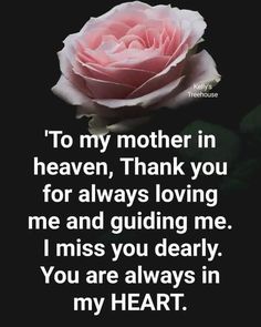 a pink rose with the words to my mother in heaven thank you for always loving me and guiding me i miss you dearly you are always in my heart