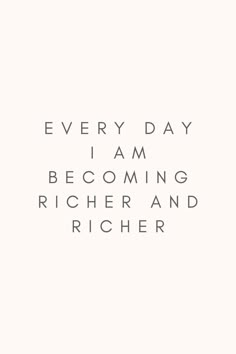 a white background with the words, every day i am becoming richer and richer