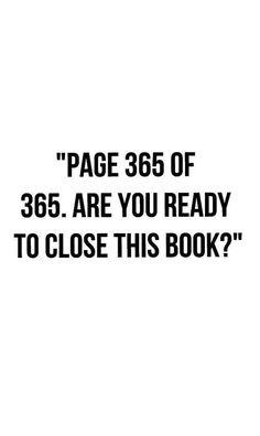 a black and white photo with the words page 36 of 365 are you ready to close this book?